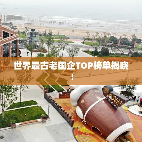 世界最古老國企TOP榜單揭曉！