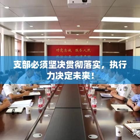 支部必須堅決貫徹落實,執行力決定未來!