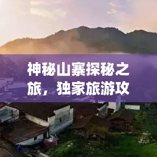 神秘山寨探秘之旅,獨家旅游攻略大揭秘!