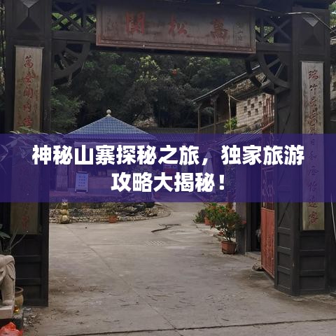 神秘山寨探秘之旅,獨家旅游攻略大揭秘!