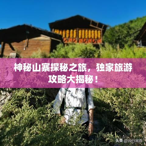 神秘山寨探秘之旅,獨家旅游攻略大揭秘!
