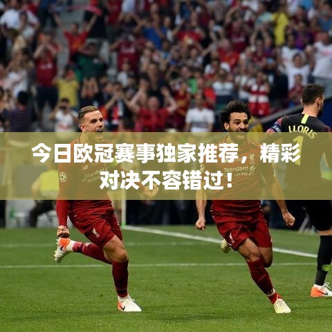 今日歐冠賽事獨家推薦，精彩對決不容錯過！