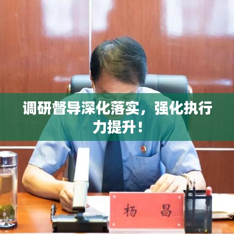 調研督導深化落實,強化執行力提升!