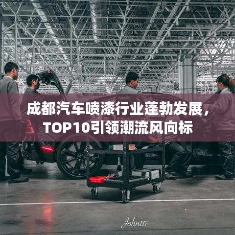 成都汽車噴漆行業(yè)蓬勃發(fā)展,TOP10引領潮流風向標