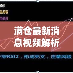 滿倉最新消息視頻解析,揭秘今日市場動態