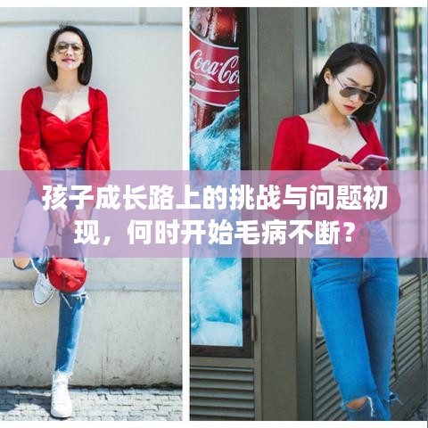 孩子成長路上的挑戰(zhàn)與問題初現(xiàn)，何時(shí)開始毛病不斷？