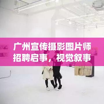 廣州宣傳攝影圖片師招聘啟事,視覺敘事高手大招募!