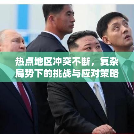 熱點(diǎn)地區(qū)沖突不斷,復(fù)雜局勢(shì)下的挑戰(zhàn)與應(yīng)對(duì)策略解析