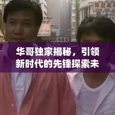 華哥獨家揭秘,引領(lǐng)新時代的先鋒探索未知之旅
