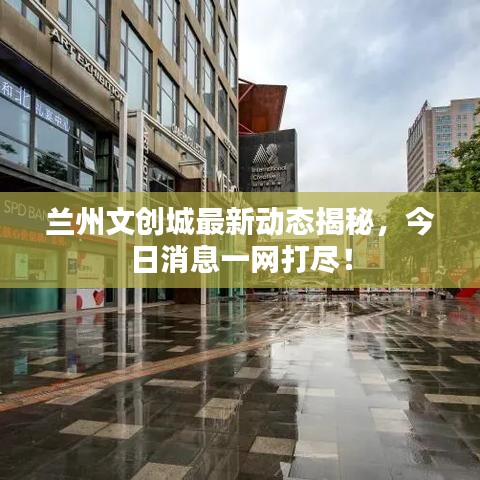 蘭州文創城最新動態揭秘,今日消息一網打盡!