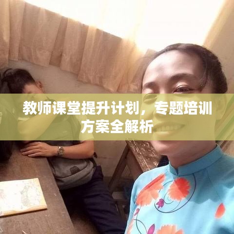 教師課堂提升計劃,專題培訓(xùn)方案全解析