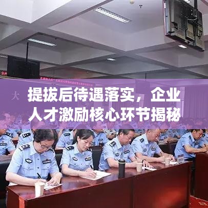 提拔后待遇落實,企業(yè)人才激勵核心環(huán)節(jié)揭秘