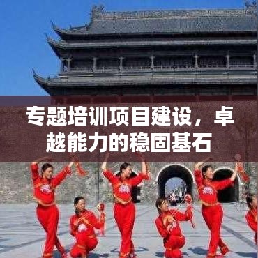 專題培訓項目建設，卓越能力的穩固基石