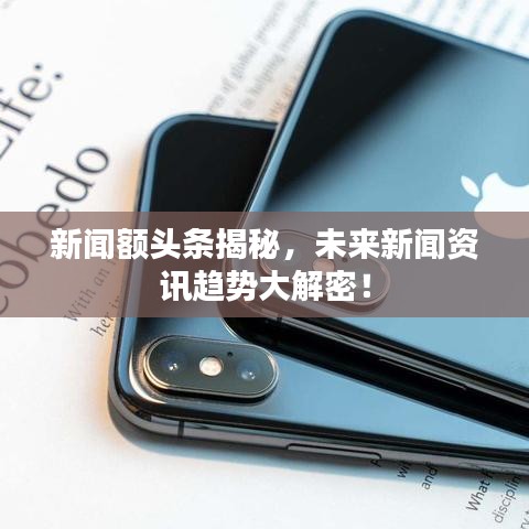 新聞?lì)~頭條揭秘，未來新聞資訊趨勢大解密！
