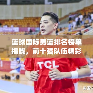 籃球國際男籃排名榜單揭曉，前十強隊伍精彩對決！