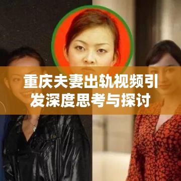 重慶夫妻出軌視頻引發深度思考與探討