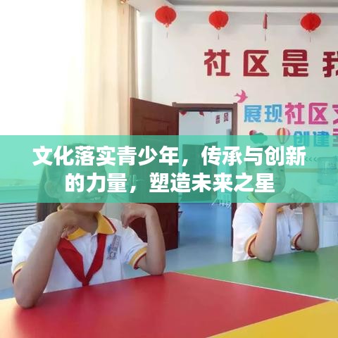 文化落實(shí)青少年,傳承與創(chuàng)新的力量,塑造未來之星