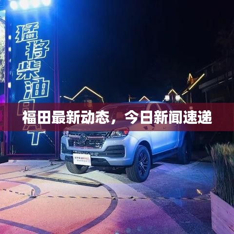 福田最新動(dòng)態(tài),今日新聞速遞