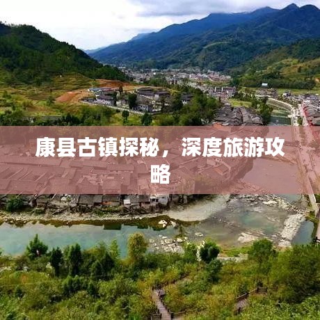 康縣古鎮(zhèn)探秘,深度旅游攻略