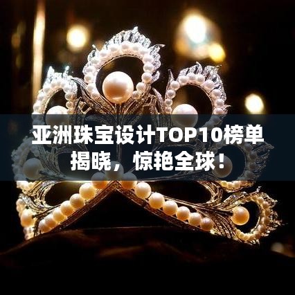 亞洲珠寶設(shè)計(jì)TOP10榜單揭曉,驚艷全球!