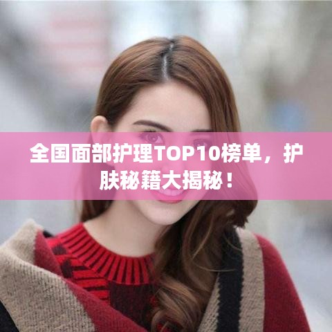 全國面部護理TOP10榜單,護膚秘籍大揭秘!