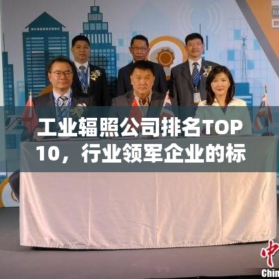 工業(yè)輻照公司排名TOP10,行業(yè)領(lǐng)軍企業(yè)的標(biāo)桿地位