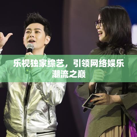 樂視獨家綜藝，引領網絡娛樂潮流之巔