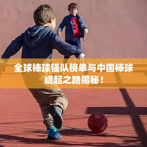 全球棒球強隊榜單與中國棒球崛起之路揭秘!