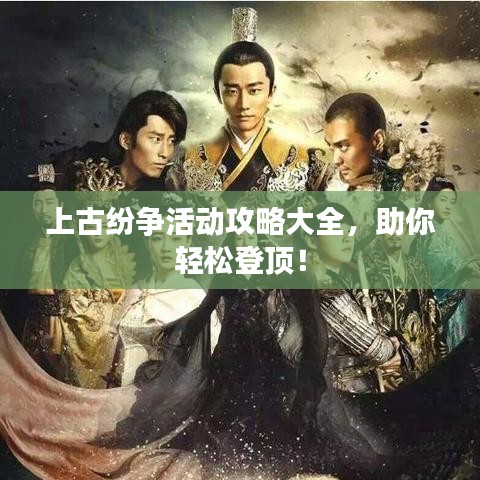 上古紛爭活動攻略大全,助你輕松登頂!