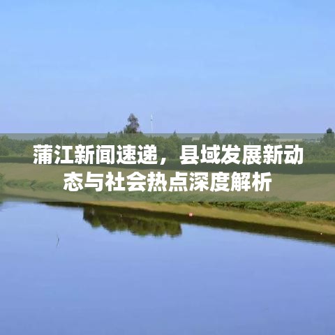 蒲江新聞速遞，縣域發展新動態與社會熱點深度解析