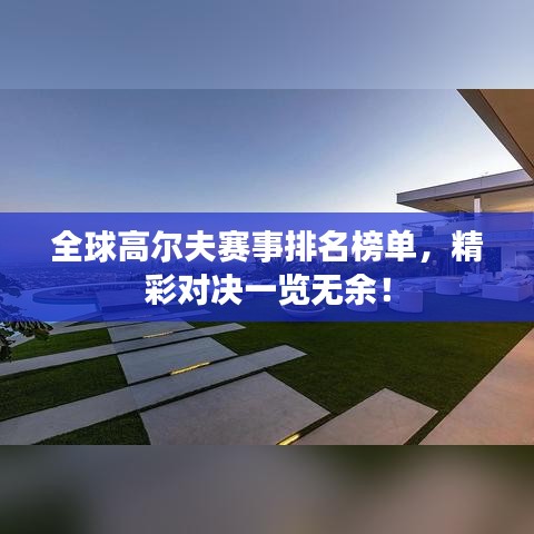 全球高爾夫賽事排名榜單，精彩對決一覽無余！