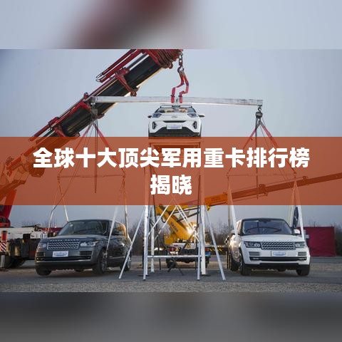 全球十大頂尖軍用重卡排行榜揭曉