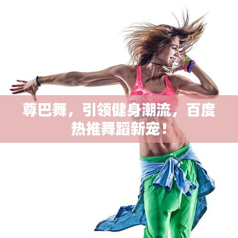 尊巴舞，引領健身潮流，百度熱推舞蹈新寵！