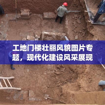 工地門樓壯麗風(fēng)貌圖片專題,現(xiàn)代化建設(shè)風(fēng)采展現(xiàn)