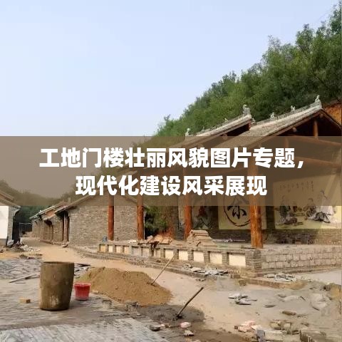 工地門樓壯麗風(fēng)貌圖片專題,現(xiàn)代化建設(shè)風(fēng)采展現(xiàn)
