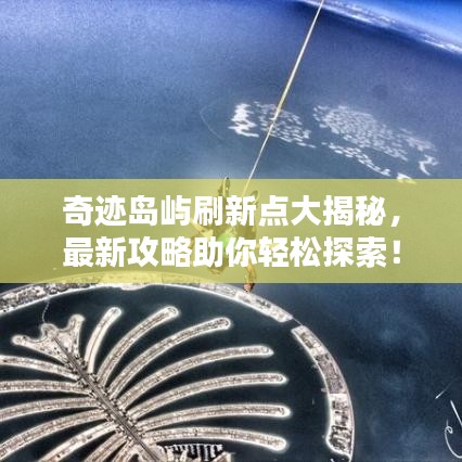奇跡島嶼刷新點大揭秘，最新攻略助你輕松探索！