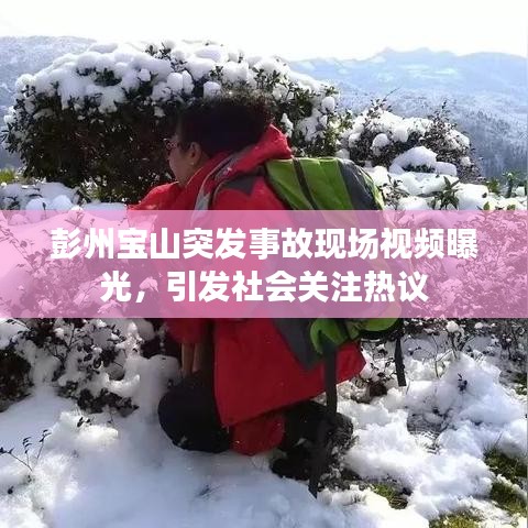 彭州寶山突發事故現場視頻曝光,引發社會關注熱議