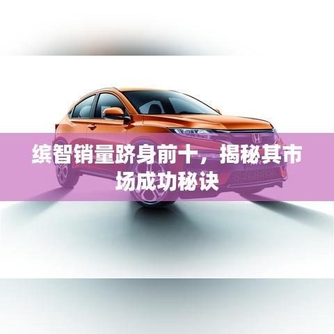 繽智銷量躋身前十,揭秘其市場(chǎng)成功秘訣