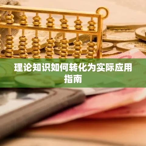 理論知識(shí)如何轉(zhuǎn)化為實(shí)際應(yīng)用指南