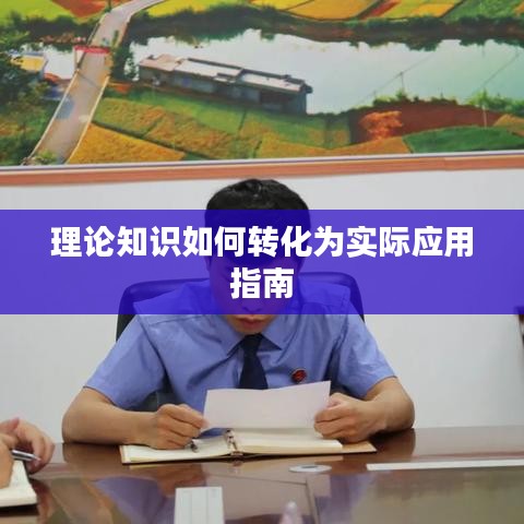 理論知識(shí)如何轉(zhuǎn)化為實(shí)際應(yīng)用指南