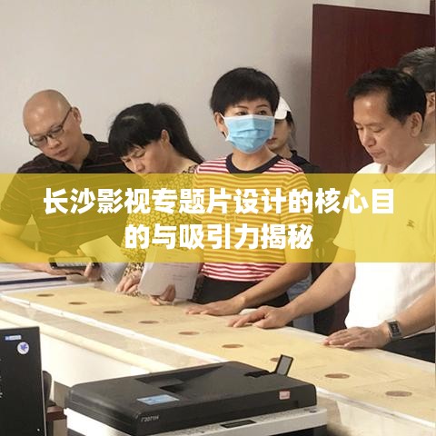 長沙影視專題片設計的核心目的與吸引力揭秘