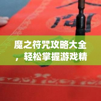 魔之符咒攻略大全,輕松掌握游戲精髓,助力成為頂尖玩家