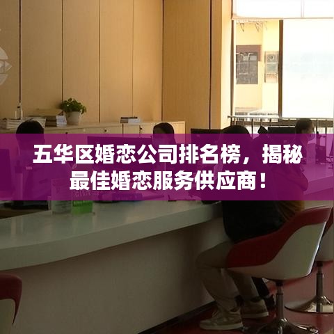五華區(qū)婚戀公司排名榜,揭秘最佳婚戀服務(wù)供應(yīng)商!