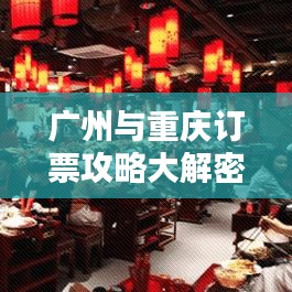 廣州與重慶訂票攻略大解密,最新指南助你輕松出行!