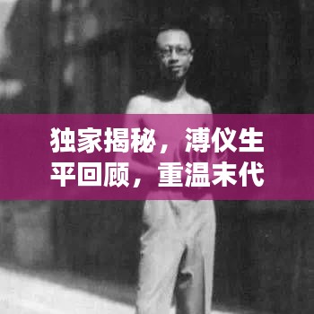 獨家揭秘，溥儀生平回顧，重溫末代皇帝的生活記憶視頻