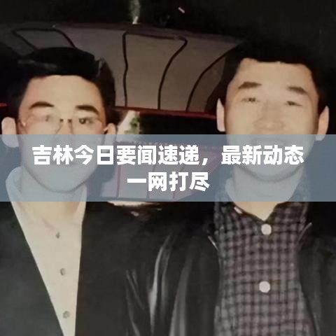 吉林今日要聞速遞,最新動(dòng)態(tài)一網(wǎng)打盡