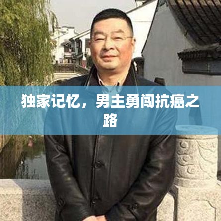獨家記憶,男主勇闖抗癌之路