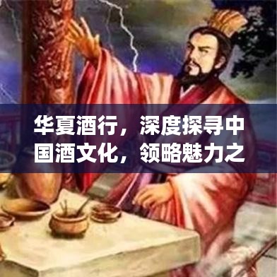 華夏酒行,深度探尋中國酒文化,領(lǐng)略魅力之旅