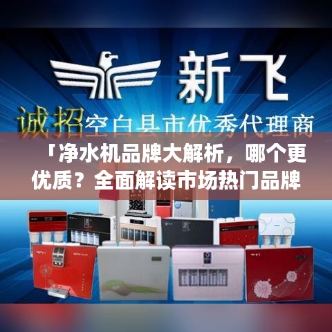 「凈水機品牌大解析，哪個更優質？全面解讀市場熱門品牌」