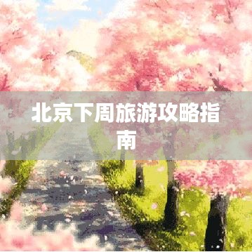 北京下周旅游攻略指南